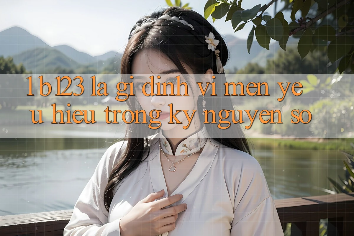 1. b123 Là Gì? Định Vị Mến yêu Hiệu Trong Kỷ Nguyên Số