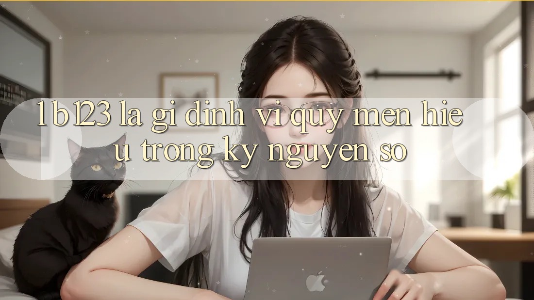 1. b123 Là Gì? Định Vị Quý mến Hiệu Trong Kỷ Nguyên Số