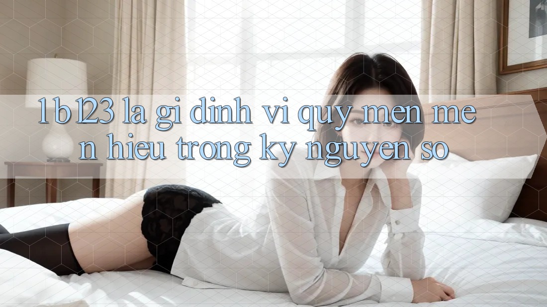 1. b123 Là Gì? Định Vị Quý mến mến Hiệu Trong Kỷ Nguyên Số