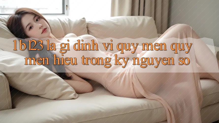 1. b123 Là Gì? Định Vị Quý mến quý mến Hiệu Trong Kỷ Nguyên Số