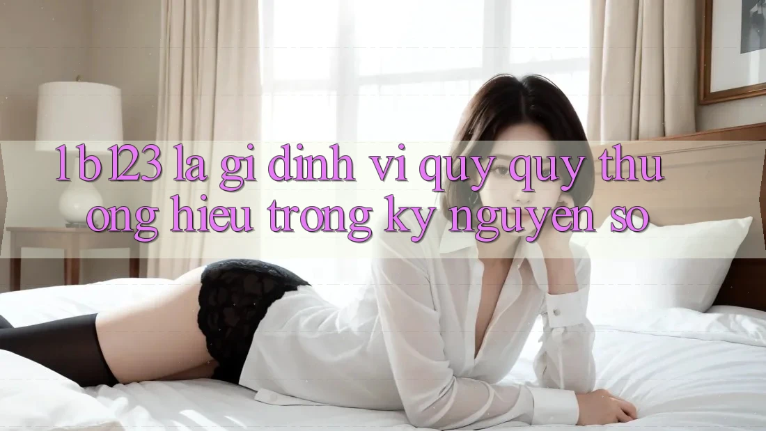 1. b123 Là Gì? Định Vị Quý quý thương Hiệu Trong Kỷ Nguyên Số