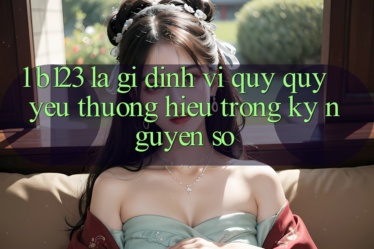 1. b123 Là Gì? Định Vị Quý quý yêu thương Hiệu Trong Kỷ Nguyên Số