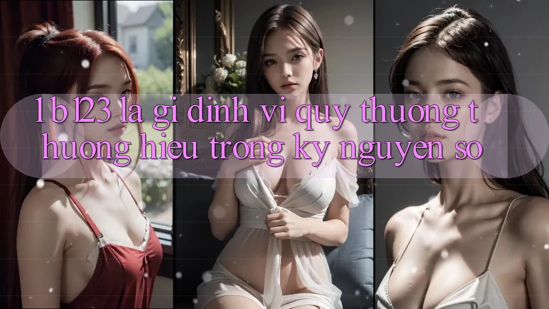 1. b123 Là Gì? Định Vị Quý thương thương Hiệu Trong Kỷ Nguyên Số