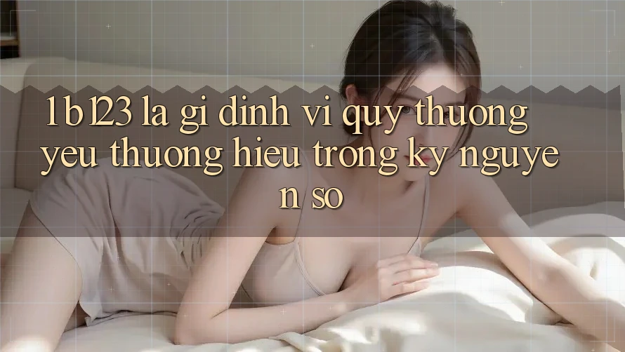1. b123 Là Gì? Định Vị Quý thương yêu thương Hiệu Trong Kỷ Nguyên Số