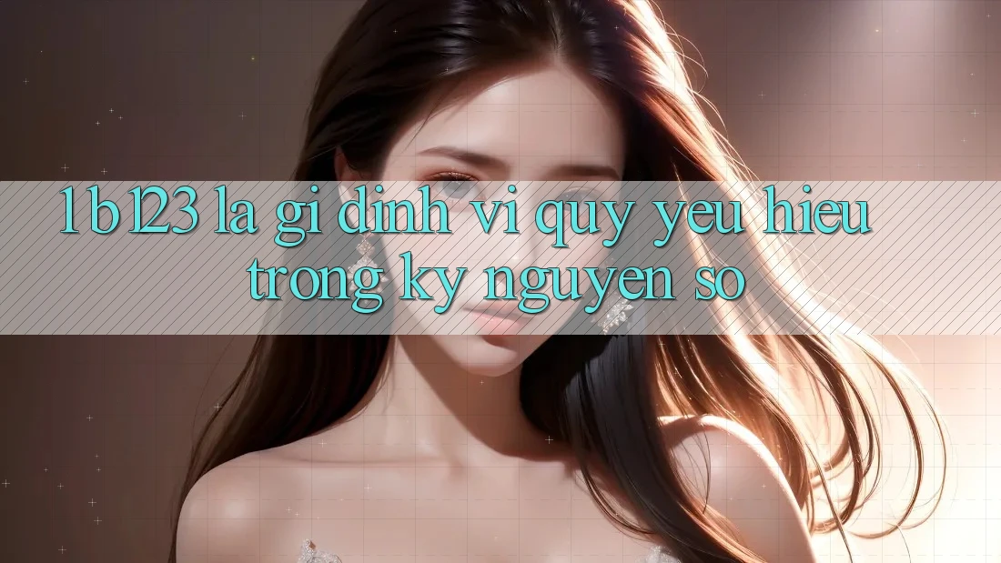 1. b123 Là Gì? Định Vị Quý yêu Hiệu Trong Kỷ Nguyên Số 1. b123 Là Gì? Định Vị Quý yêu Hiệu Trong Kỷ Nguyên Số
