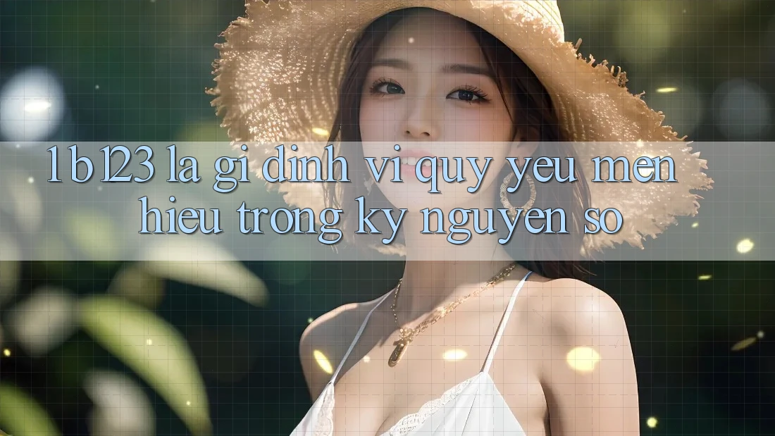 1. b123 Là Gì? Định Vị Quý yêu mến Hiệu Trong Kỷ Nguyên Số 1. b123 Là Gì? Định Vị Quý yêu mến Hiệu Trong Kỷ Nguyên Số