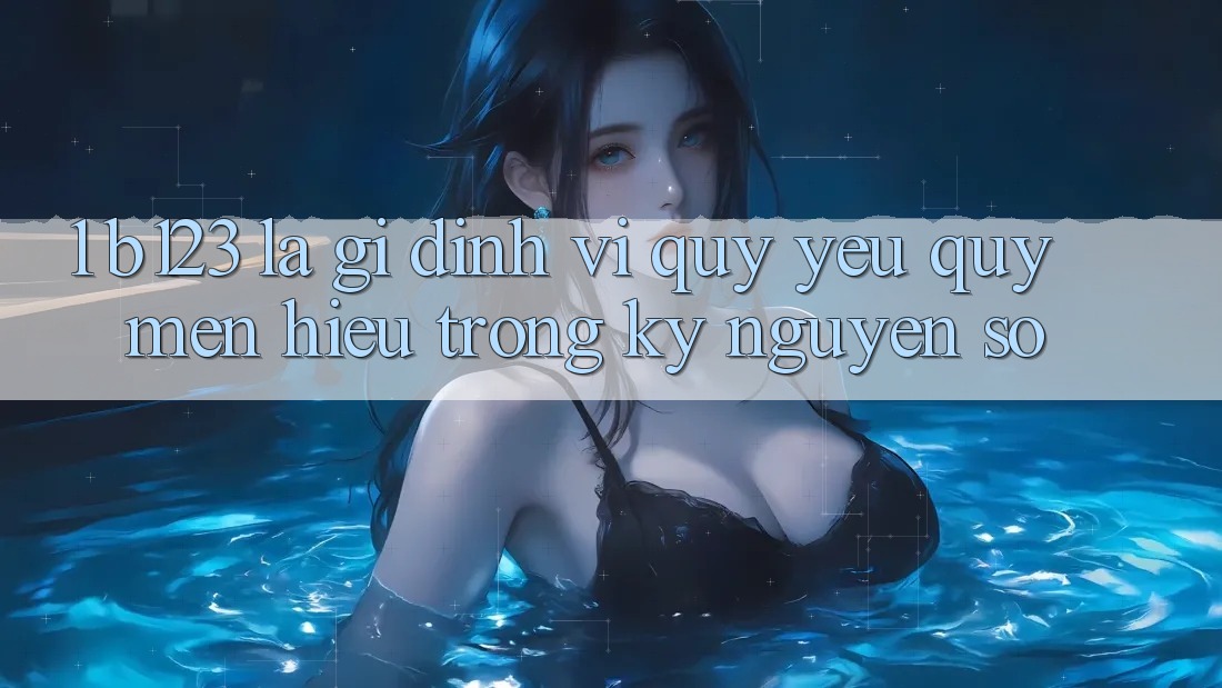 1. b123 Là Gì? Định Vị Quý yêu quý mến Hiệu Trong Kỷ Nguyên Số