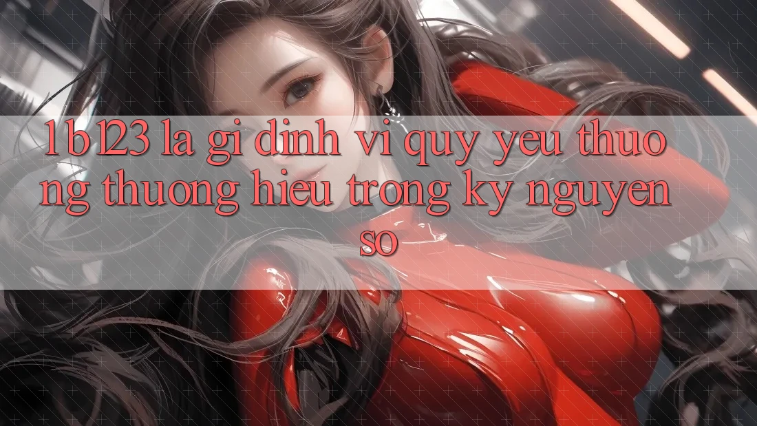1. b123 Là Gì? Định Vị Quý yêu thương thương Hiệu Trong Kỷ Nguyên Số