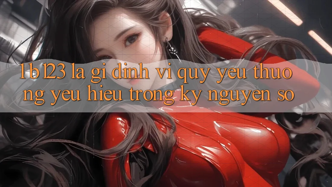 1. b123 Là Gì? Định Vị Quý yêu thương yêu Hiệu Trong Kỷ Nguyên Số
