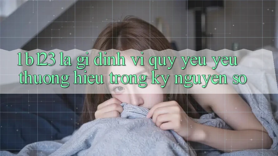 1. b123 Là Gì? Định Vị Quý yêu yêu thương Hiệu Trong Kỷ Nguyên Số