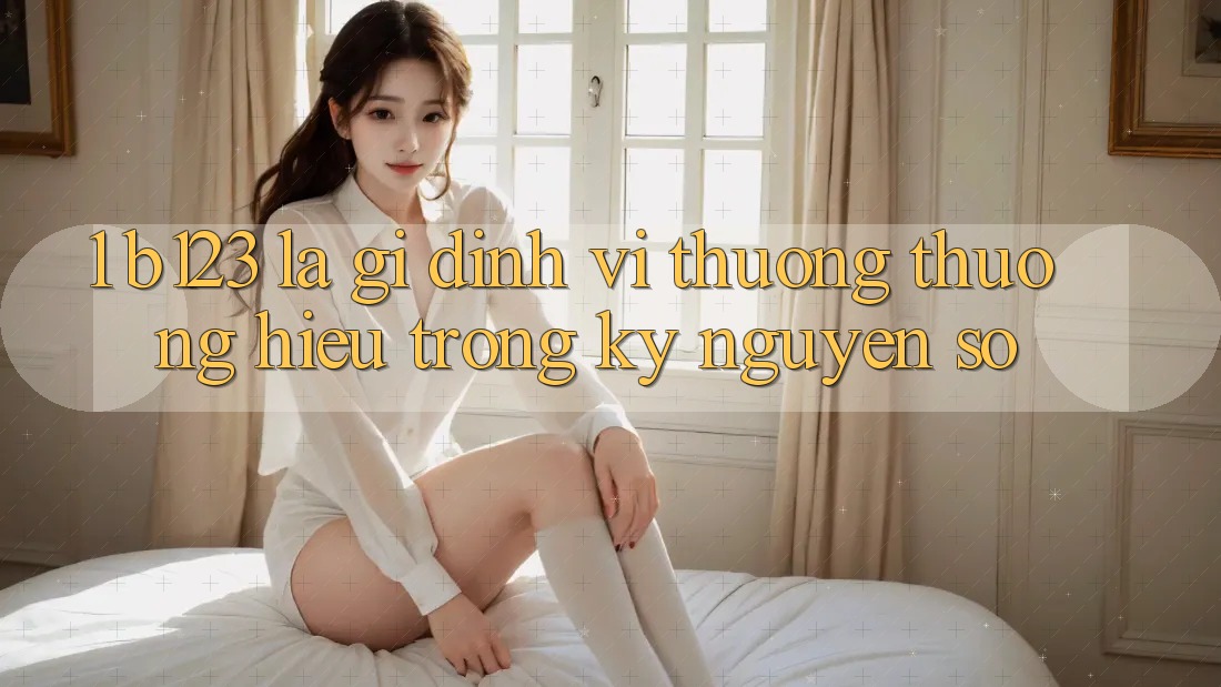 1. b123 Là Gì? Định Vị Thương thương Hiệu Trong Kỷ Nguyên Số 1. b123 Là Gì? Định Vị Thương thương Hiệu Trong Kỷ Nguyên Số