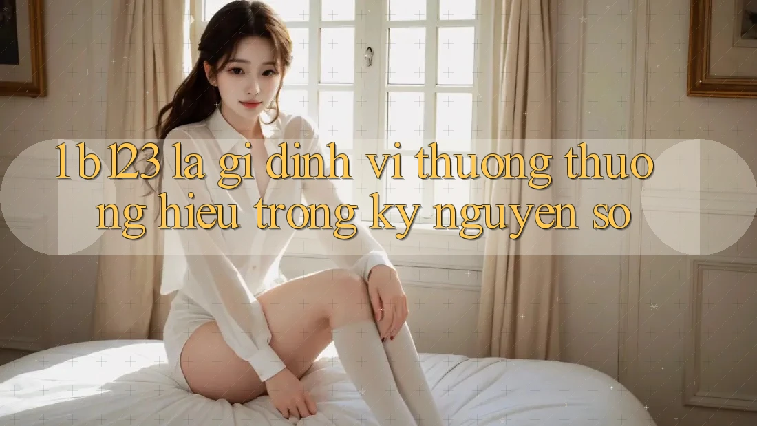 1. b123 Là Gì? Định Vị Thương thương Hiệu Trong Kỷ Nguyên Số 1. b123 Là Gì? Định Vị Thương thương Hiệu Trong Kỷ Nguyên Số