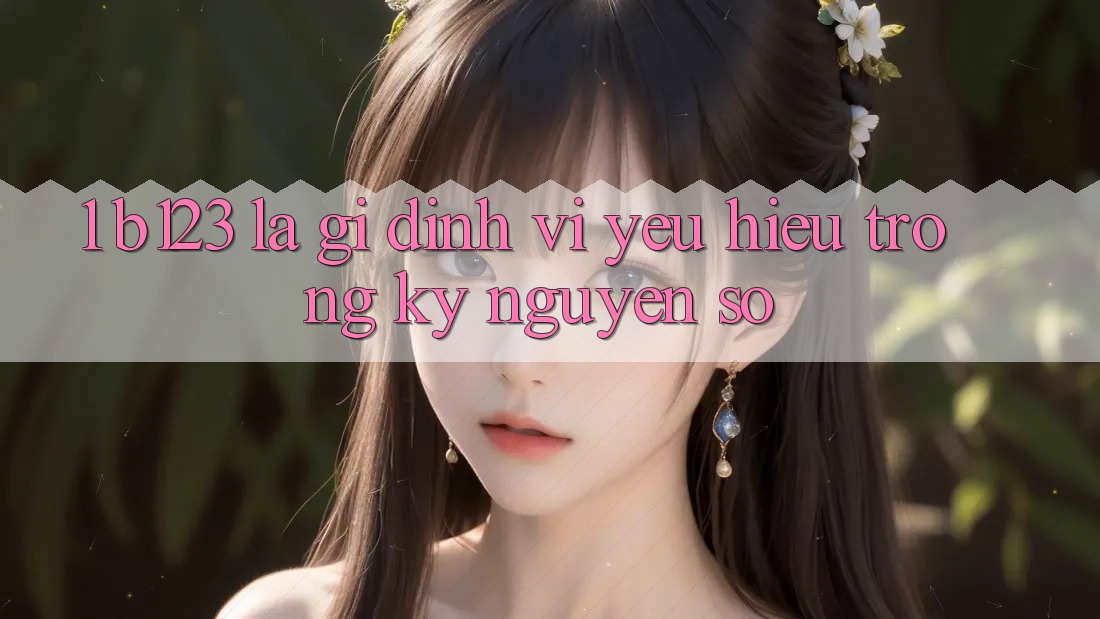 1. b123 Là Gì? Định Vị Yêu Hiệu Trong Kỷ Nguyên Số