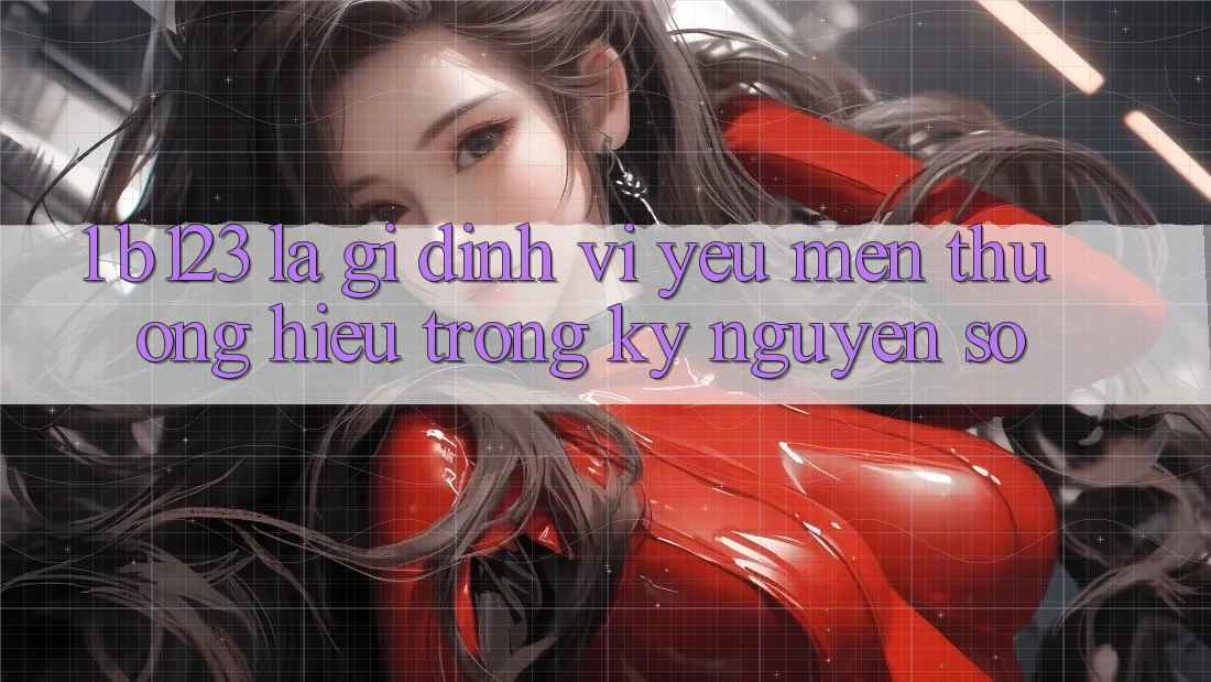 1. b123 Là Gì? Định Vị Yêu mến thương Hiệu Trong Kỷ Nguyên Số