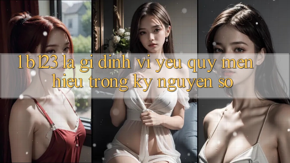 1. b123 Là Gì? Định Vị Yêu quý mến Hiệu Trong Kỷ Nguyên Số