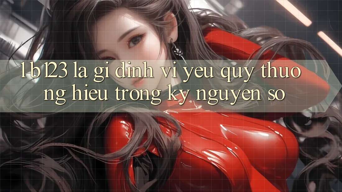1. b123 Là Gì? Định Vị Yêu quý thương Hiệu Trong Kỷ Nguyên Số 1. b123 Là Gì? Định Vị Yêu quý thương Hiệu Trong Kỷ Nguyên Số