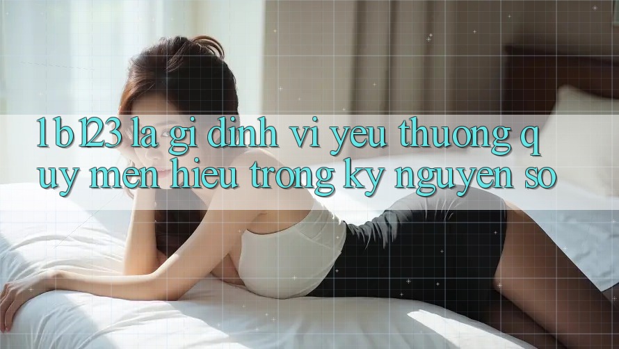 1. b123 Là Gì? Định Vị Yêu thương quý mến Hiệu Trong Kỷ Nguyên Số 1. b123 Là Gì? Định Vị Yêu thương quý mến Hiệu Trong Kỷ Nguyên Số