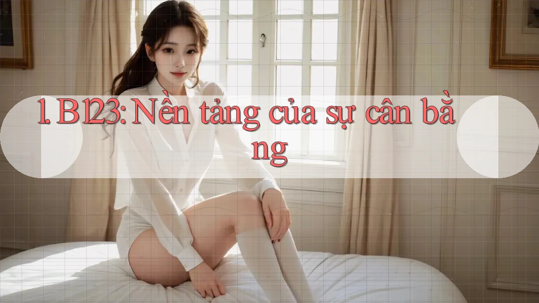 1. B123: Nền tảng của sự cân bằng 1. B123: Nền tảng của sự cân bằng
