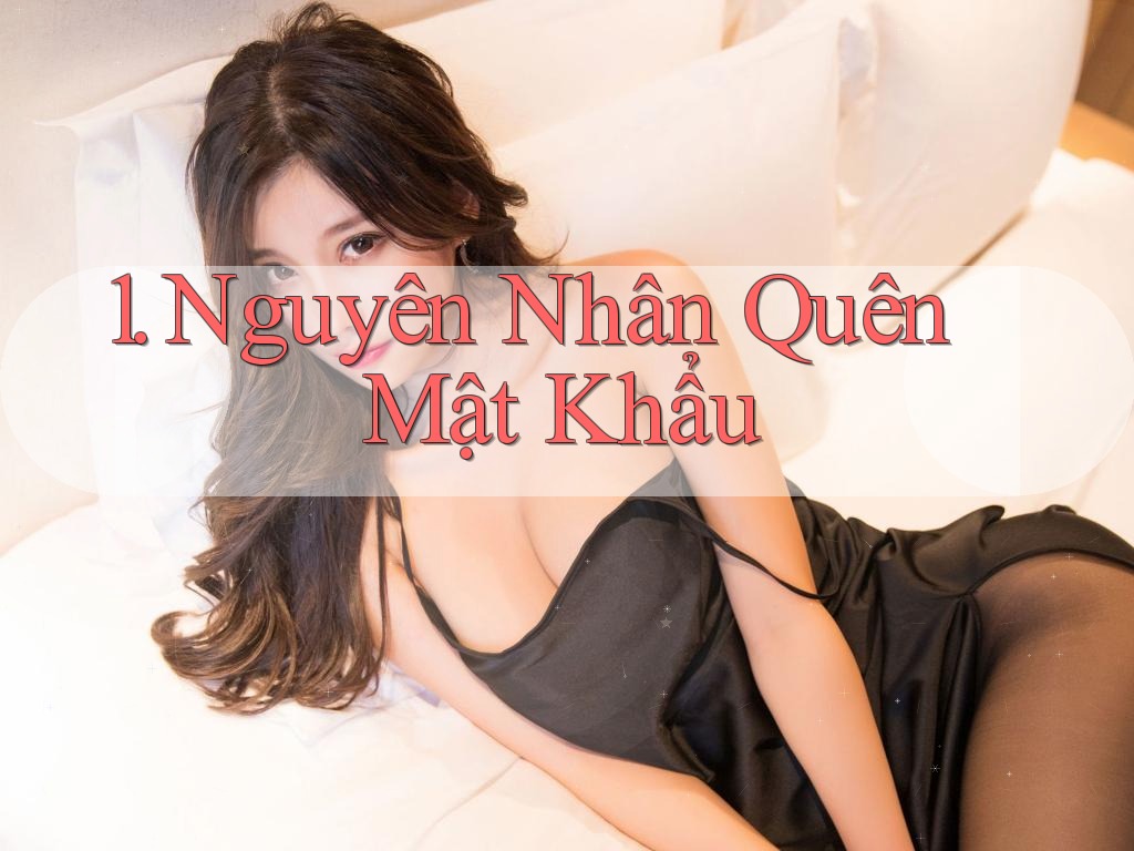 1. Nguyên Nhân Quên Mật Khẩu