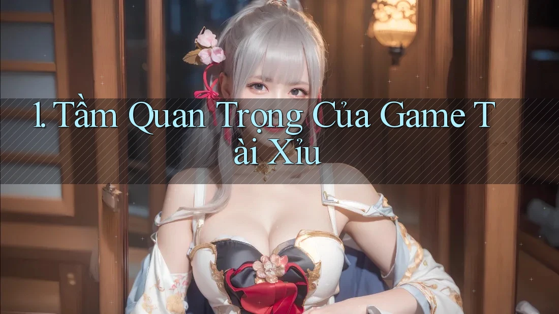 1. Tầm Quan Trọng Của Game Tài Xỉu