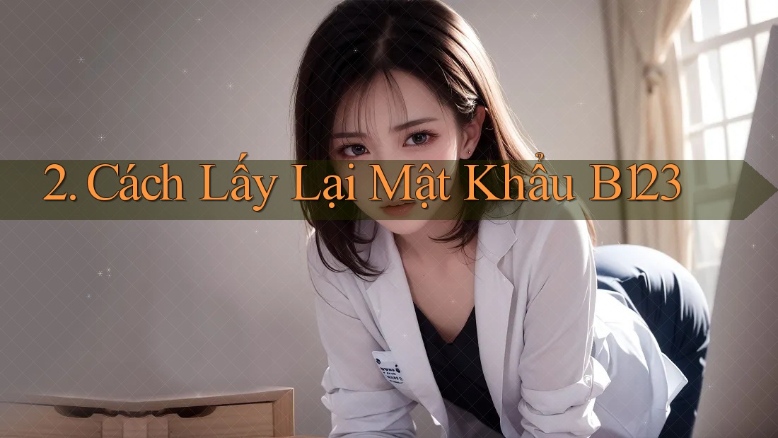 2. Cách Lấy Lại Mật Khẩu B123 2. Cách Lấy Lại Mật Khẩu B123