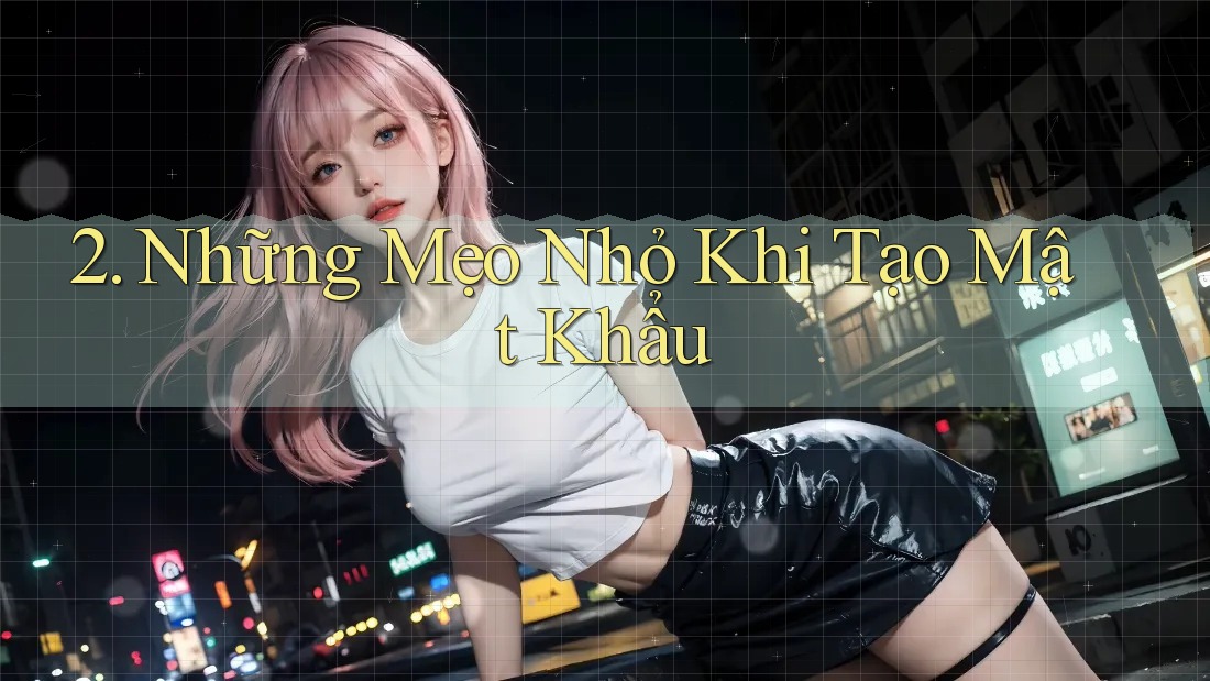 2. Những Mẹo Nhỏ Khi Tạo Mật Khẩu