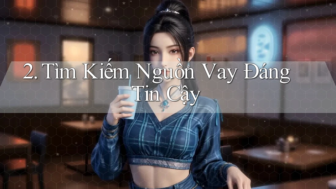 2. Tìm Kiếm Nguồn Vay Đáng Tin Cậy 2. Tìm Kiếm Nguồn Vay Đáng Tin Cậy