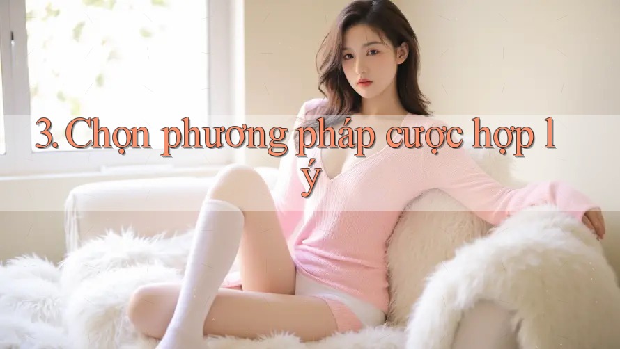 3. Chọn phương pháp cược hợp lý 3. Chọn phương pháp cược hợp lý