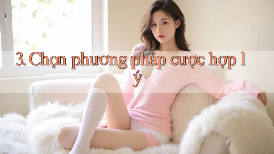 3. Chọn phương pháp cược hợp lý