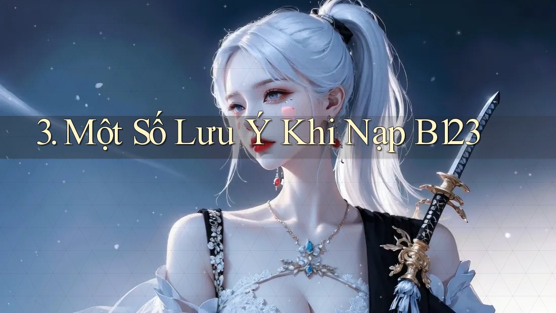3. Một Số Lưu Ý Khi Nạp B123