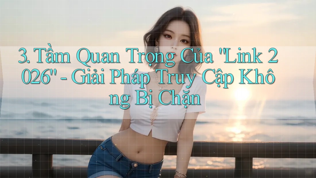 3. Tầm Quan Trọng Của “Link 2026” - Giải Pháp Truy Cập Không Bị Chặn