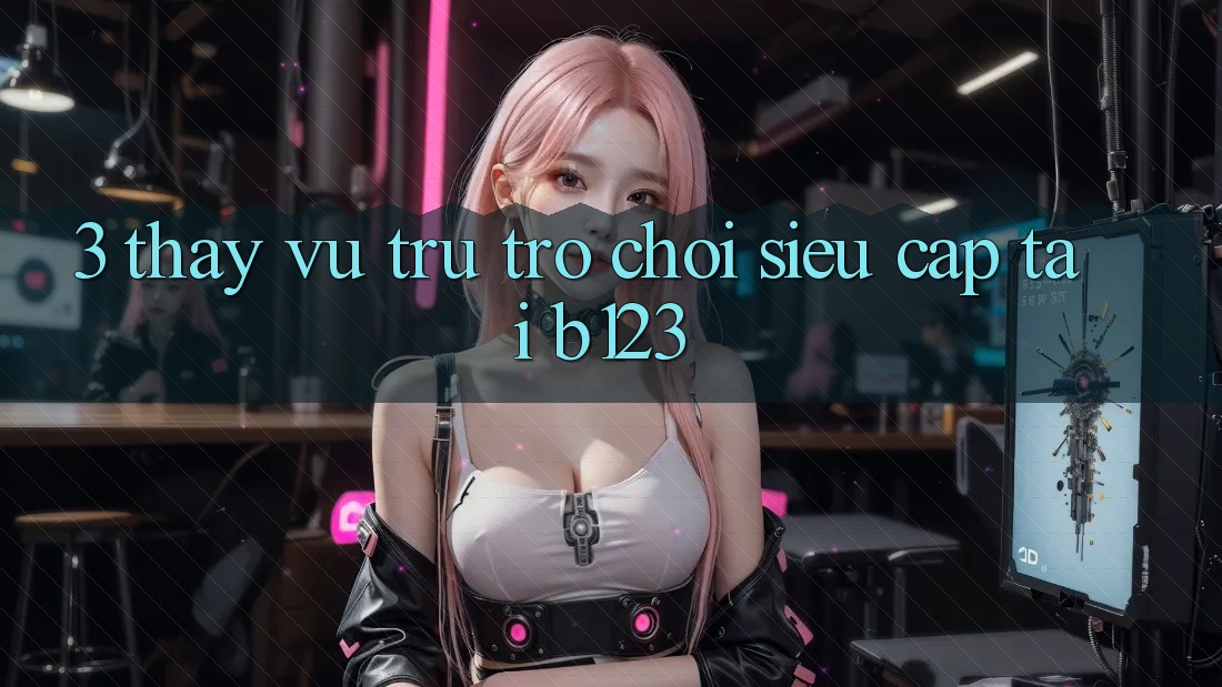 3. Thấy Vũ Trụ Trò Chơi Siêu Cấp Tại b123 3. Thấy Vũ Trụ Trò Chơi Siêu Cấp Tại b123