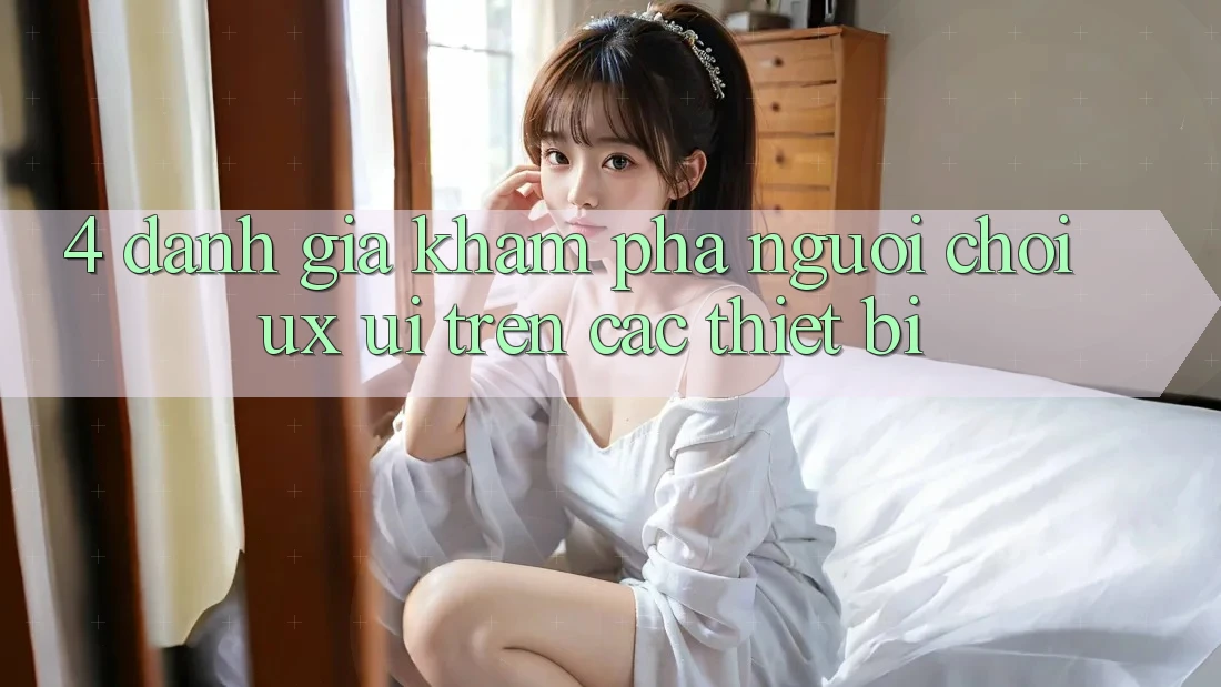 4. Đánh Giá Khám phá Người chơi (UX/UI) Trên Các Thiết Bị