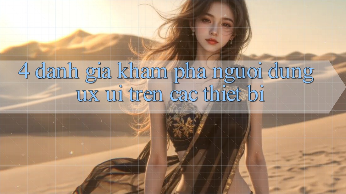 4. Đánh Giá Khám phá Người Dùng (UX/UI) Trên Các Thiết Bị