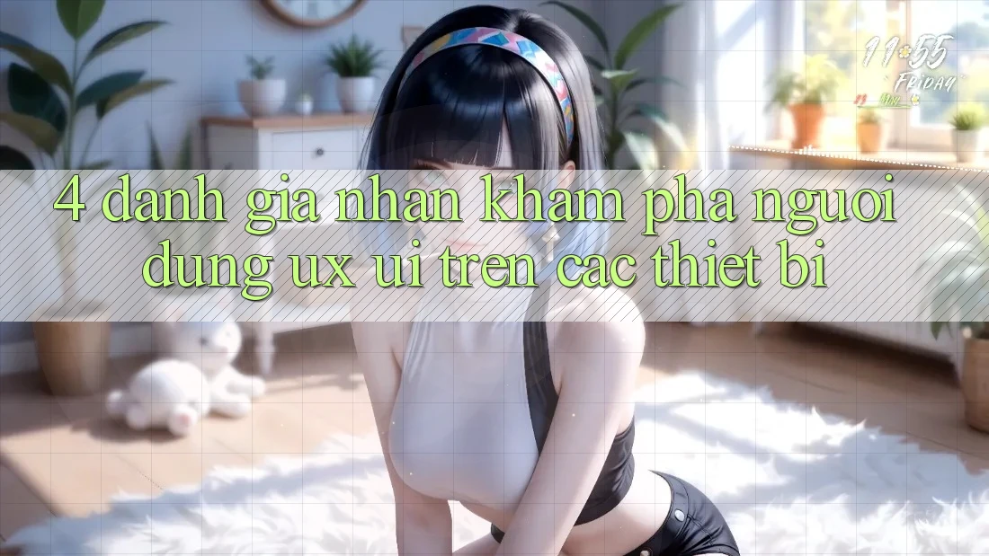 4. Đánh Giá Nhận khám phá Người Dùng (UX/UI) Trên Các Thiết Bị