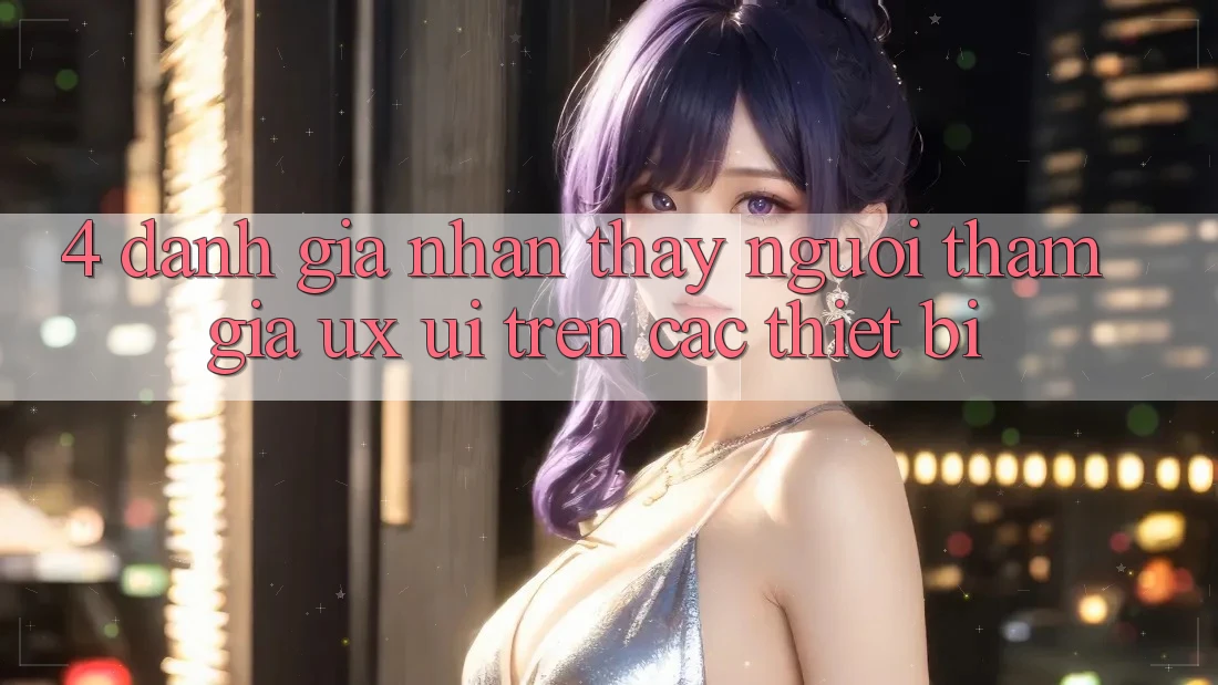 4. Đánh Giá Nhận thấy Người tham gia (UX/UI) Trên Các Thiết Bị