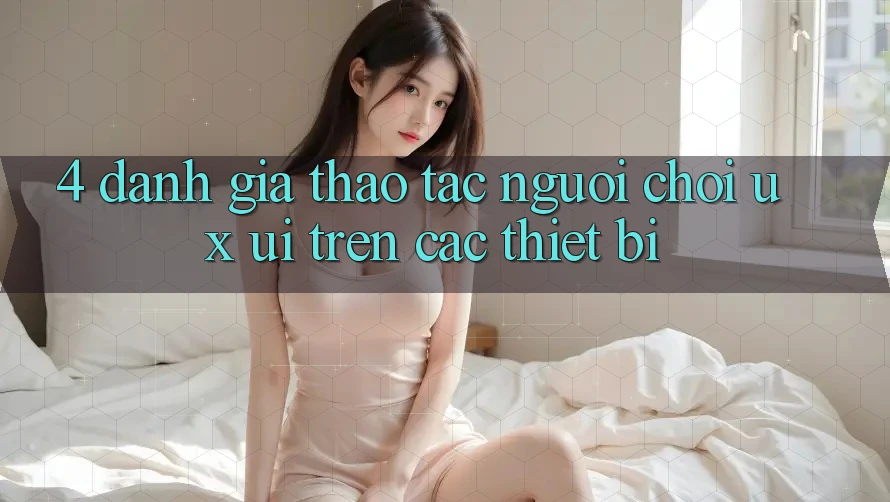 4. Đánh Giá Thao tác Người chơi (UX/UI) Trên Các Thiết Bị