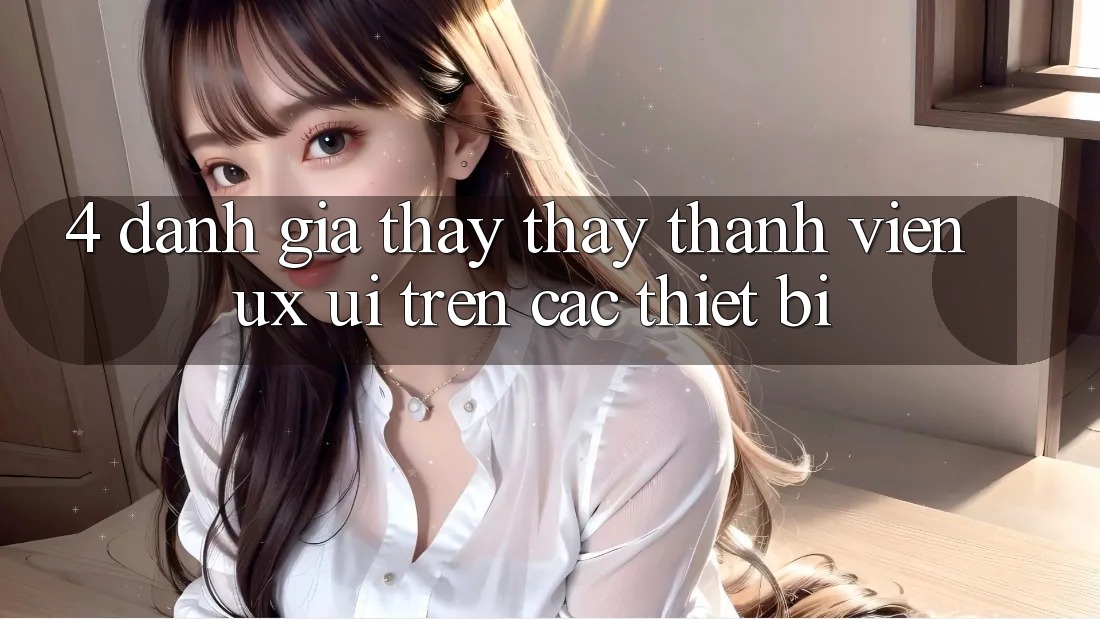 4. Đánh Giá Thấy thấy Thành viên (UX/UI) Trên Các Thiết Bị
