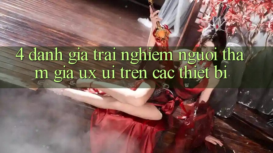 4. Đánh Giá Trải Nghiệm Người tham gia (UX/UI) Trên Các Thiết Bị