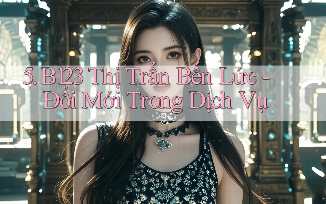 5. B123 Thị Trấn Bến Lức - Đổi Mới Trong Dịch Vụ