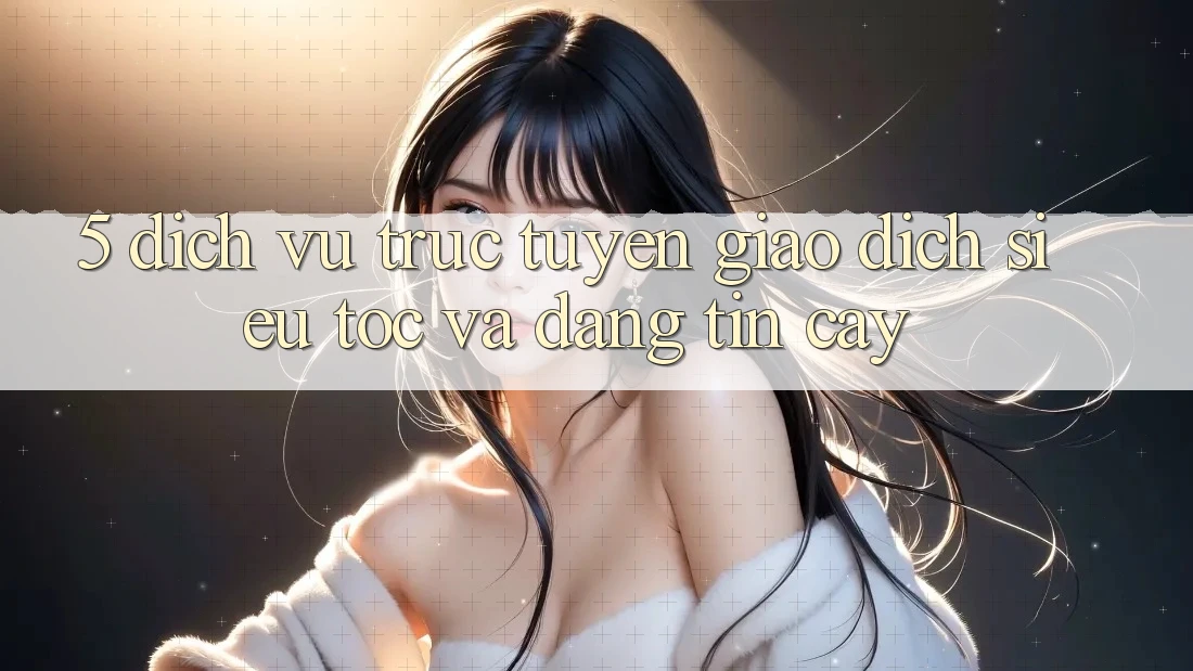 5. Dịch vụ trực tuyến Giao dịch Siêu Tốc Và Đáng tin cậy
