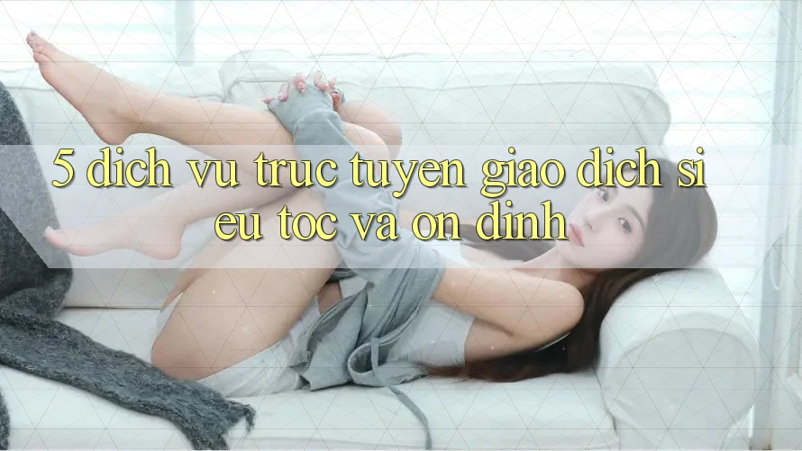 5. Dịch vụ trực tuyến Giao dịch Siêu Tốc Và Ổn định 5. Dịch vụ trực tuyến Giao dịch Siêu Tốc Và Ổn định