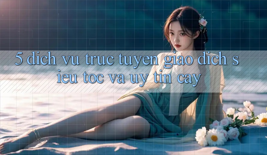 5. Dịch vụ trực tuyến Giao dịch Siêu Tốc Và Uy tín cậy