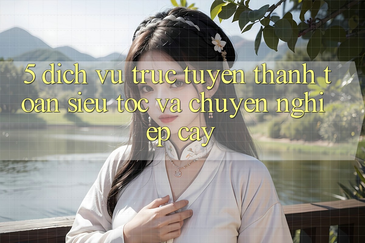 5. Dịch vụ trực tuyến Thanh Toán Siêu Tốc Và Chuyên nghiệp cậy