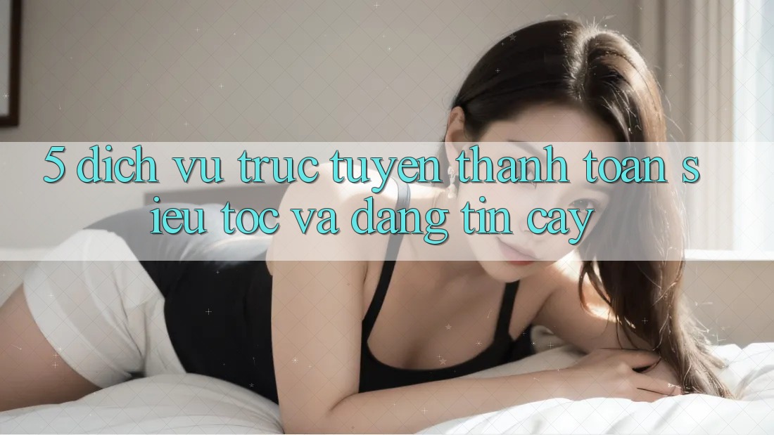 5. Dịch vụ trực tuyến Thanh Toán Siêu Tốc Và Đáng tin cậy 5. Dịch vụ trực tuyến Thanh Toán Siêu Tốc Và Đáng tin cậy