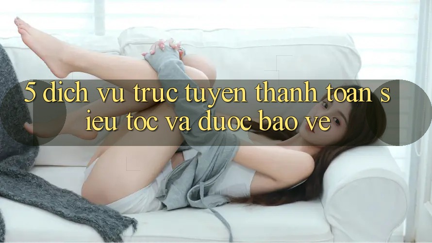 5. Dịch vụ trực tuyến Thanh Toán Siêu Tốc Và Được bảo vệ 5. Dịch vụ trực tuyến Thanh Toán Siêu Tốc Và Được bảo vệ