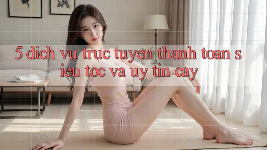 5. Dịch vụ trực tuyến Thanh Toán Siêu Tốc Và Uy tín cậy