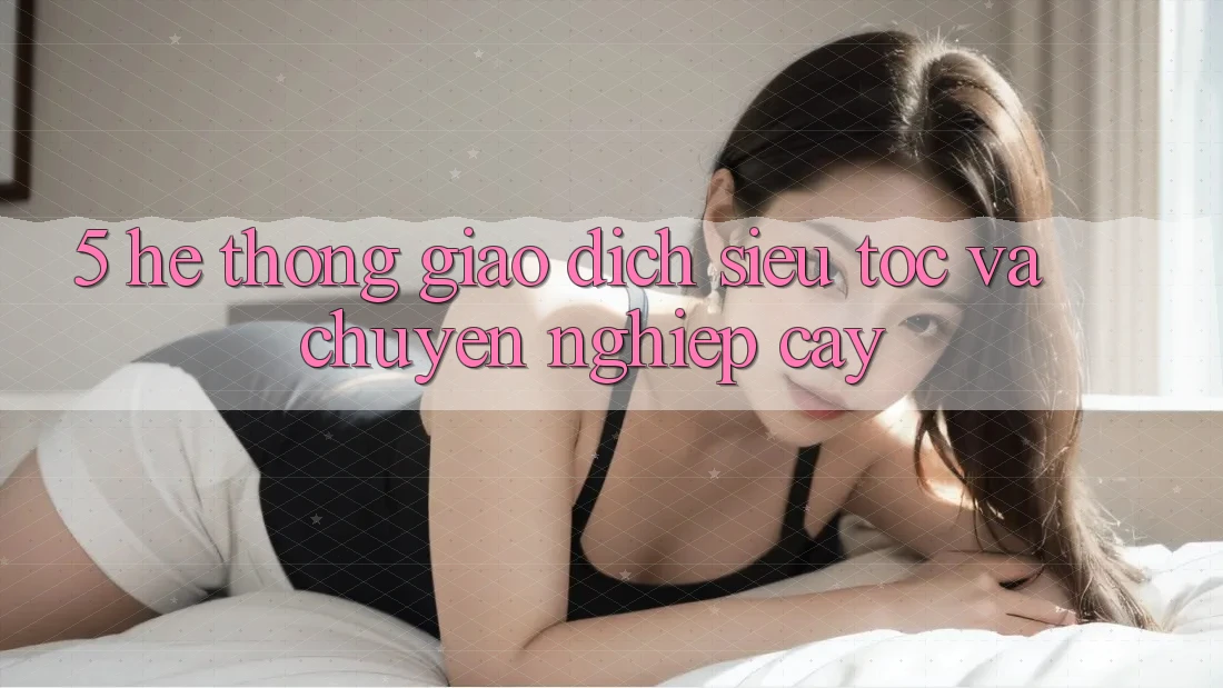 5. Hệ Thống Giao dịch Siêu Tốc Và Chuyên nghiệp cậy