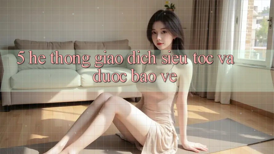 5. Hệ Thống Giao dịch Siêu Tốc Và Được bảo vệ