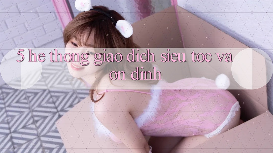 5. Hệ Thống Giao dịch Siêu Tốc Và Ổn định 5. Hệ Thống Giao dịch Siêu Tốc Và Ổn định
